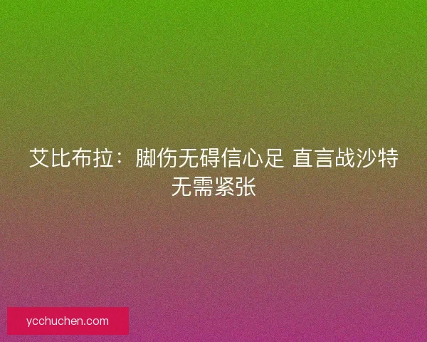 艾比布拉：脚伤无碍信心足 直言战沙特无需紧张