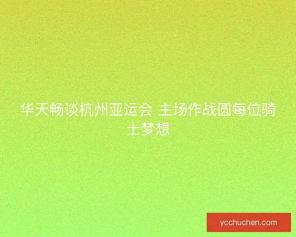 华天畅谈杭州亚运会 主场作战圆每位骑士梦想