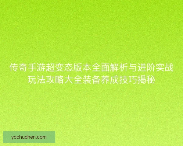 传奇手游超变态版本全面解析与进阶实战玩法攻略大全装备养成技巧揭秘